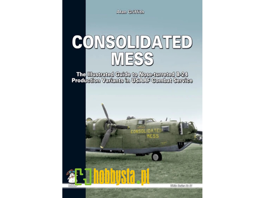 Consolidated Mess - The Illustrated Guide To Nose-turreted B-24 Production Variants In Usaaf Combar Service - zdjęcie 1 Consolidated Mess - The Illustrated Guide To Nose-turreted B-24 Production Variants In Usaaf Combar Service - zdjęcie 1